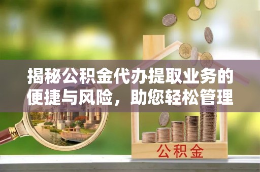 汤阴揭秘公积金代办提取业务的便捷与风险，助您轻松管理财务