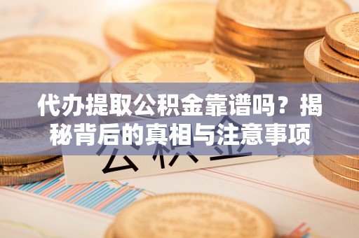 汤阴代办提取公积金靠谱吗？揭秘背后的真相与注意事项
