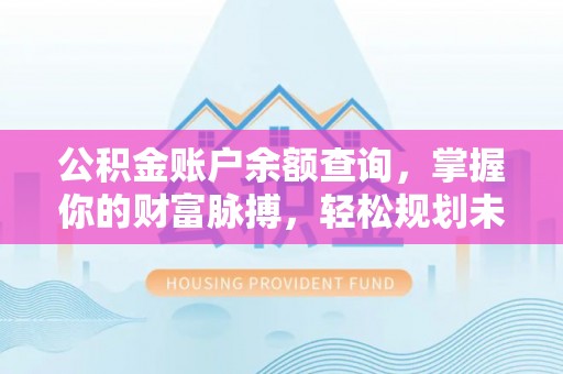 汤阴公积金账户余额查询，掌握你的财富脉搏，轻松规划未来