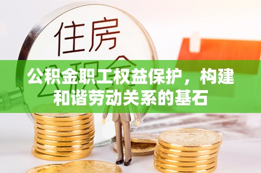汤阴公积金职工权益保护，构建和谐劳动关系的基石