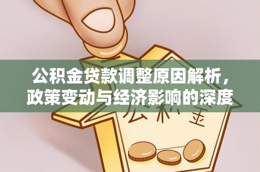 汤阴公积金贷款调整原因解析，政策变动与经济影响的深度探讨