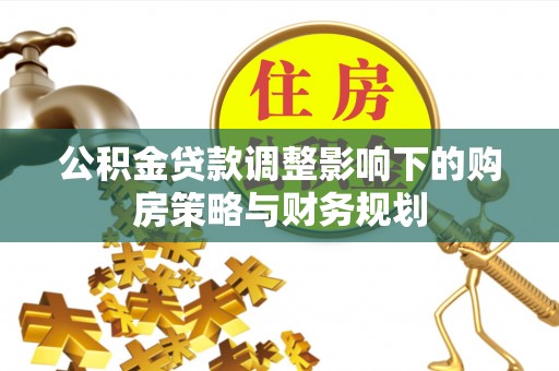 汤阴公积金贷款调整影响下的购房策略与财务规划