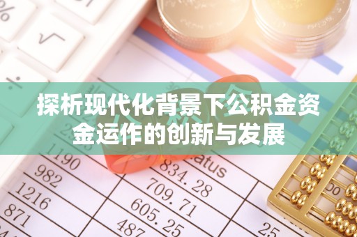 汤阴探析现代化背景下公积金资金运作的创新与发展