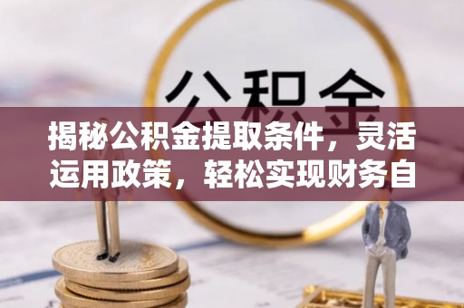 汤阴揭秘公积金提取条件，灵活运用政策，轻松实现财务自由