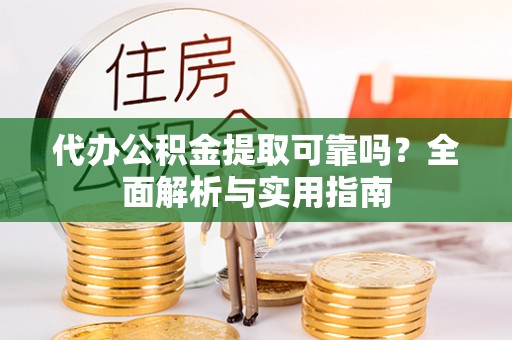 汤阴代办公积金提取可靠吗？全面解析与实用指南