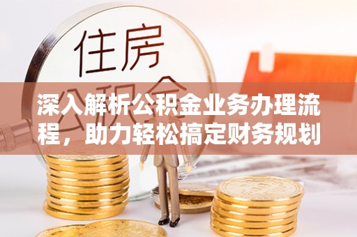 汤阴深入解析公积金业务办理流程，助力轻松搞定财务规划