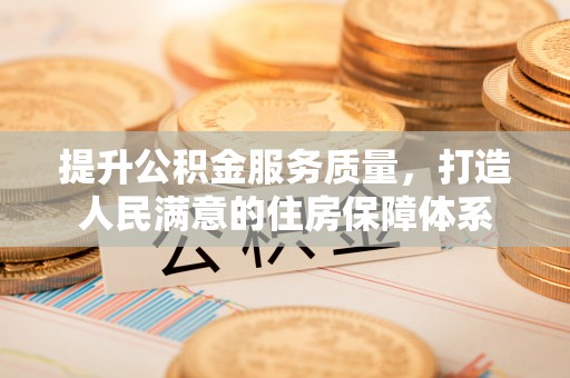 汤阴提升公积金服务质量，打造人民满意的住房保障体系