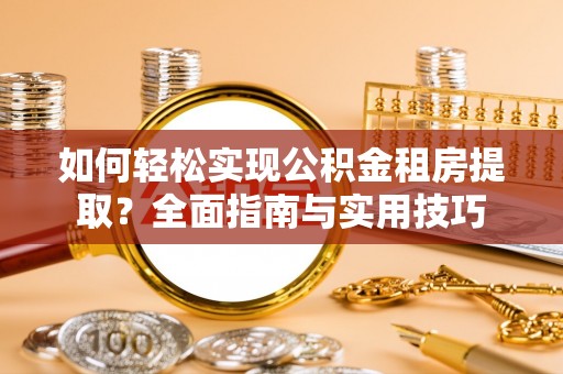 汤阴如何轻松实现公积金租房提取？全面指南与实用技巧