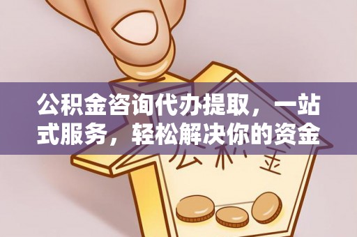 汤阴公积金咨询代办提取，一站式服务，轻松解决你的资金难题