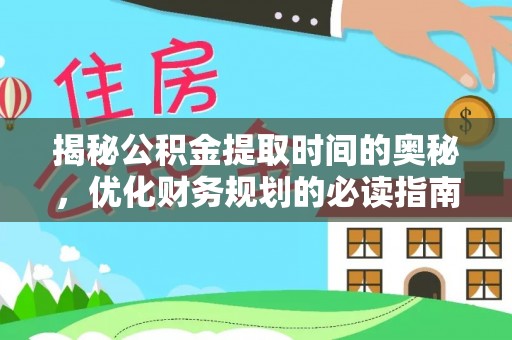 汤阴揭秘公积金提取时间的奥秘，优化财务规划的必读指南