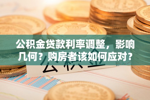 汤阴公积金贷款利率调整，影响几何？购房者该如何应对？