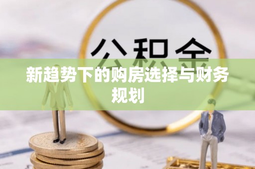 汤阴新趋势下的购房选择与财务规划