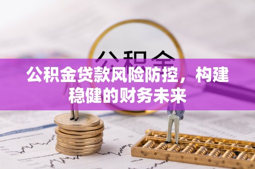 汤阴公积金贷款风险防控，构建稳健的财务未来