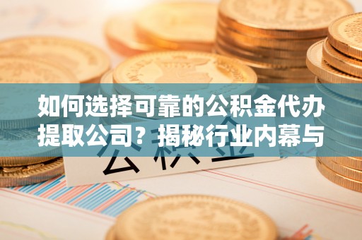 汤阴如何选择可靠的公积金代办提取公司？揭秘行业内幕与服务指南