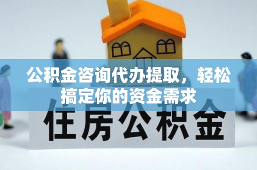 汤阴公积金咨询代办提取，轻松搞定你的资金需求