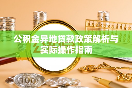 汤阴公积金异地贷款政策解析与实际操作指南