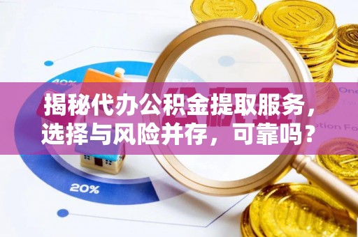 汤阴揭秘代办公积金提取服务，选择与风险并存，可靠吗？