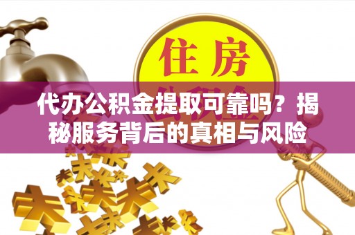 汤阴代办公积金提取可靠吗？揭秘服务背后的真相与风险