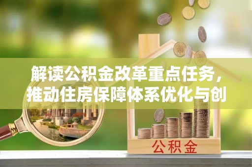 汤阴解读公积金改革重点任务，推动住房保障体系优化与创新