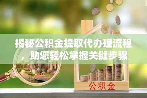 汤阴揭秘公积金提取代办理流程，助您轻松掌握关键步骤