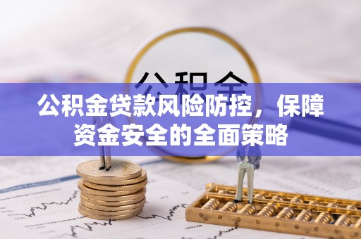汤阴公积金贷款风险防控，保障资金安全的全面策略