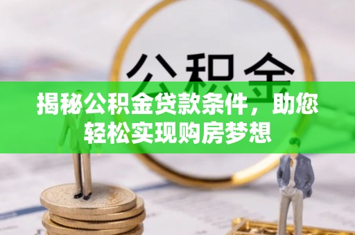 汤阴揭秘公积金贷款条件，助您轻松实现购房梦想