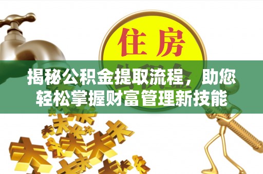 汤阴揭秘公积金提取流程，助您轻松掌握财富管理新技能