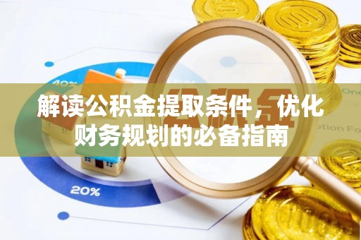 汤阴解读公积金提取条件，优化财务规划的必备指南