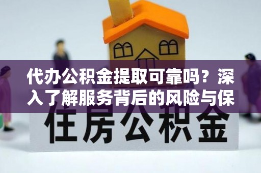 汤阴代办公积金提取可靠吗？深入了解服务背后的风险与保障