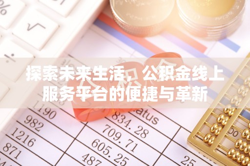 汤阴探索未来生活，公积金线上服务平台的便捷与革新