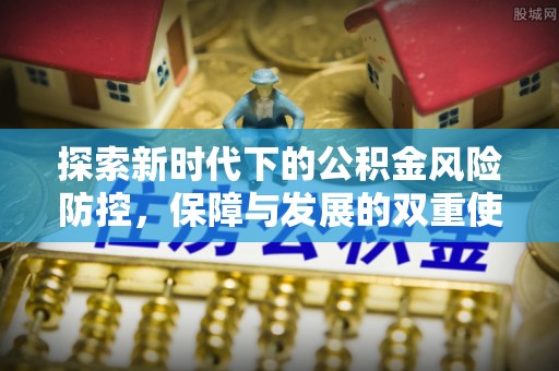 汤阴探索新时代下的公积金风险防控，保障与发展的双重使命