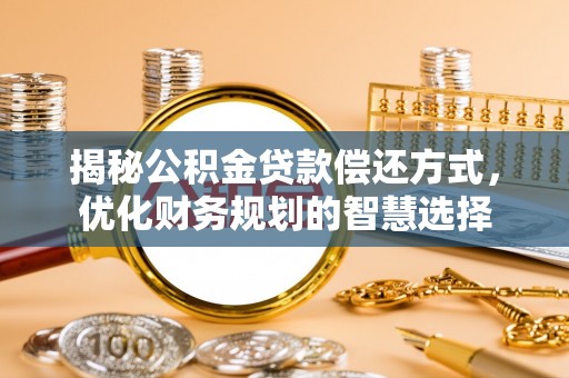 汤阴揭秘公积金贷款偿还方式，优化财务规划的智慧选择