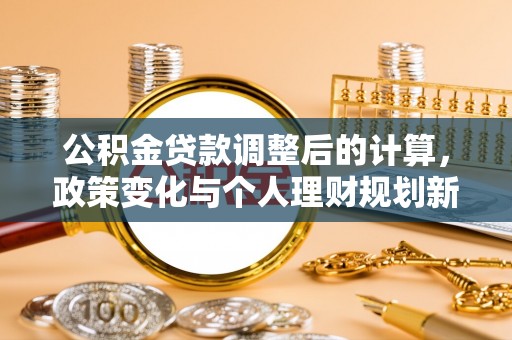 汤阴公积金贷款调整后的计算，政策变化与个人理财规划新方向