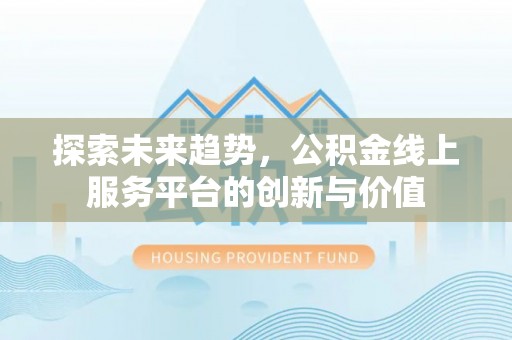 汤阴探索未来趋势，公积金线上服务平台的创新与价值