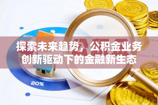 汤阴探索未来趋势，公积金业务创新驱动下的金融新生态