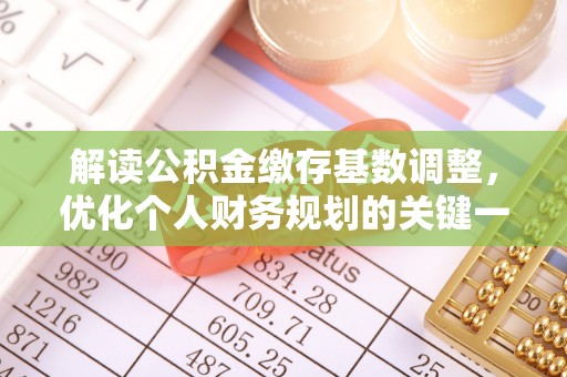 汤阴解读公积金缴存基数调整，优化个人财务规划的关键一步