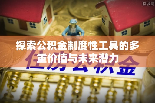 汤阴探索公积金制度性工具的多重价值与未来潜力
