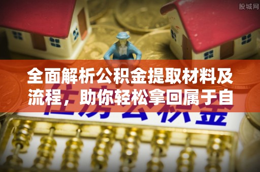 汤阴全面解析公积金提取材料及流程，助你轻松拿回属于自己的钱