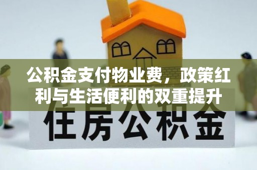 汤阴公积金支付物业费，政策红利与生活便利的双重提升