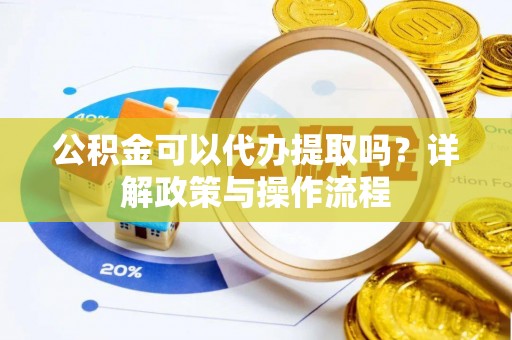 汤阴公积金可以代办提取吗？详解政策与操作流程