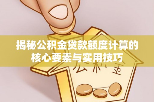 汤阴揭秘公积金贷款额度计算的核心要素与实用技巧