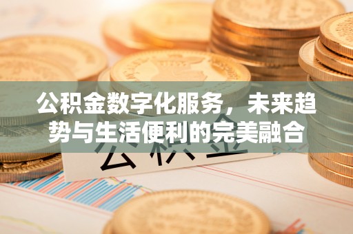 汤阴公积金数字化服务，未来趋势与生活便利的完美融合