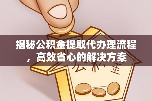 汤阴揭秘公积金提取代办理流程，高效省心的解决方案