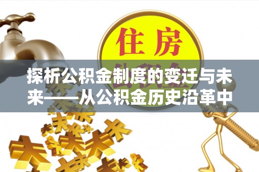 汤阴探析公积金制度的变迁与未来——从公积金历史沿革中读懂社会福利发展