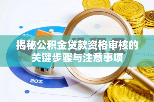 汤阴揭秘公积金贷款资格审核的关键步骤与注意事项