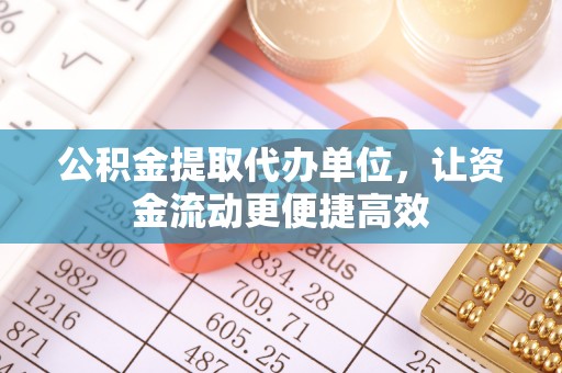 汤阴公积金提取代办单位，让资金流动更便捷高效