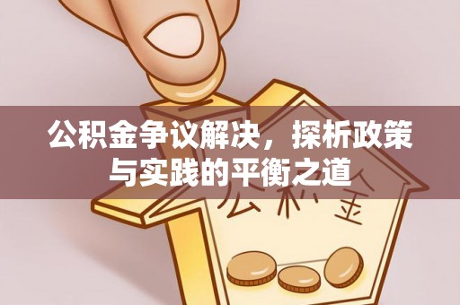 汤阴公积金争议解决，探析政策与实践的平衡之道