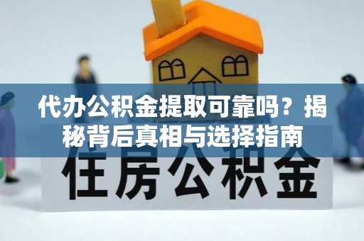 汤阴代办公积金提取可靠吗？揭秘背后真相与选择指南