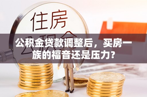 汤阴公积金贷款调整后，买房一族的福音还是压力？