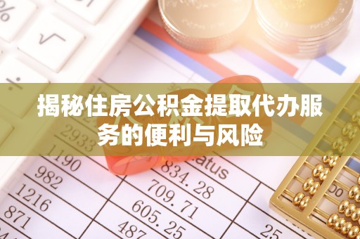 汤阴揭秘住房公积金提取代办服务的便利与风险
